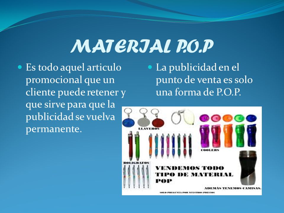 MATERIAL P.O.P Es todo aquel articulo promocional que un cliente puede retener y que sirve para que la publicidad se vuelva permanente.