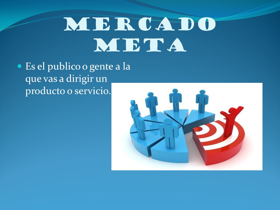 MERCADO META Es el publico o gente a la que vas a dirigir un producto o servicio.