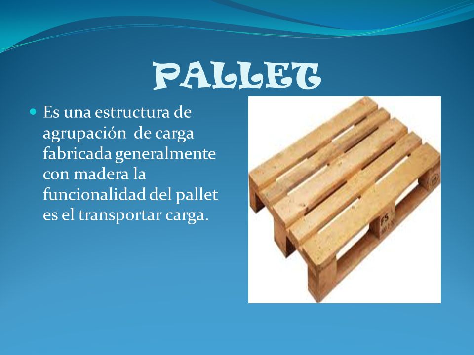 PALLET Es una estructura de agrupación de carga fabricada generalmente con madera la funcionalidad del pallet es el transportar carga.