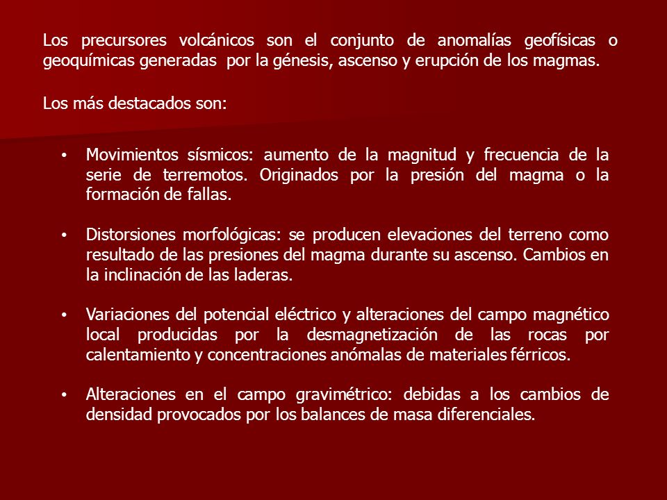 Los precursores volcánicos son el conjunto de anomalías geofísicas o geoquímicas generadas por la génesis, ascenso y erupción de los magmas.