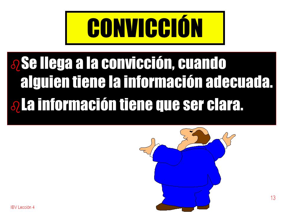CONVICCIÓN Se llega a la convicción, cuando alguien tiene la información adecuada. La información tiene que ser clara.