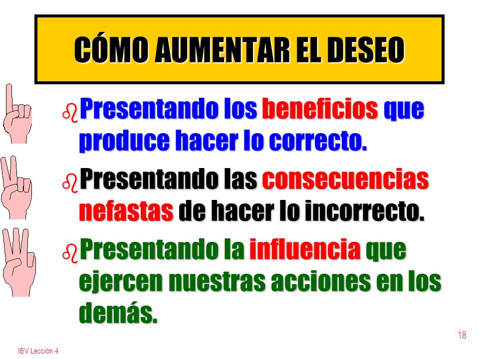 CÓMO AUMENTAR EL DESEO Presentando los beneficios que produce hacer lo correcto. Presentando las consecuencias nefastas de hacer lo incorrecto.