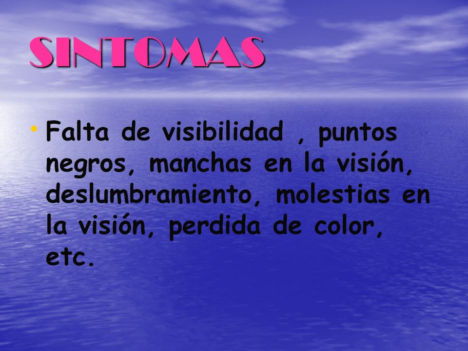 SINTOMAS Falta de visibilidad , puntos negros, manchas en la visión, deslumbramiento, molestias en la visión, perdida de color, etc.