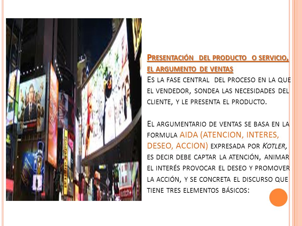 Presentación del producto o servicio, el argumento de ventas Es la fase central del proceso en la que el vendedor, sondea las necesidades del cliente, y le presenta el producto.
