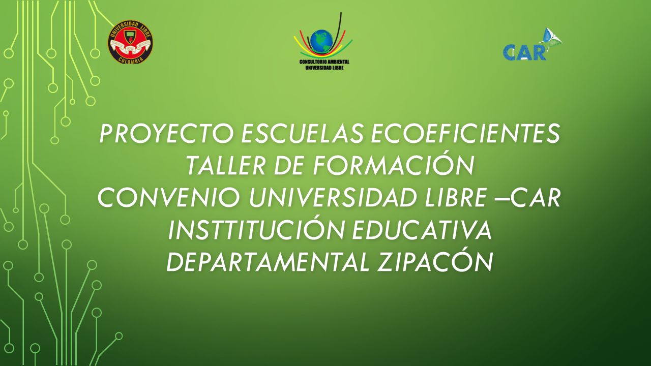 Proyecto escuelas ecoeficientes Taller de formación Convenio Universidad libre –car INSTTITUCIÓN EDUCATIVA DEPARTAMENTAL ZIPACÓN