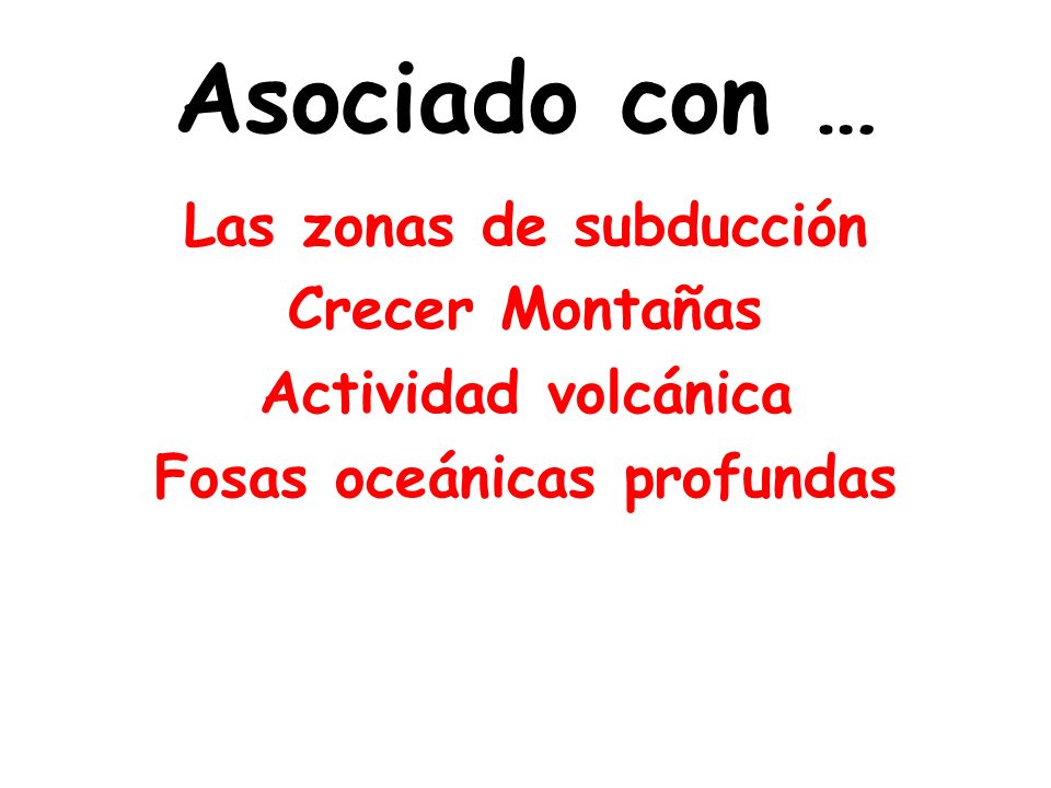 Asociado con … Las zonas de subducción Crecer Montañas Actividad volcánica Fosas oceánicas profundas