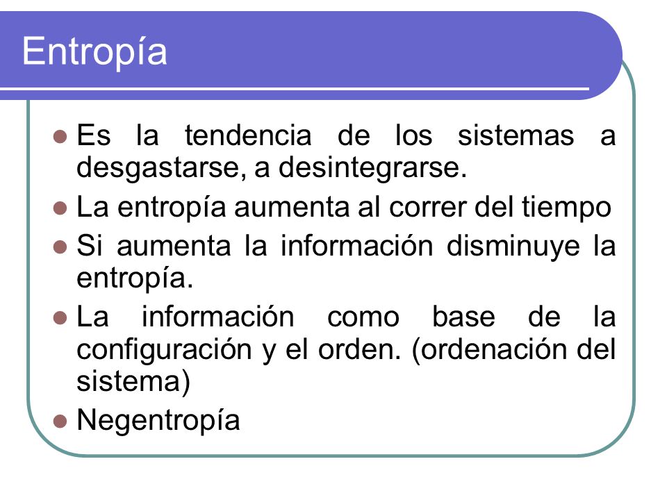 Entropía Es la tendencia de los sistemas a desgastarse, a desintegrarse. La entropía aumenta al correr del tiempo.