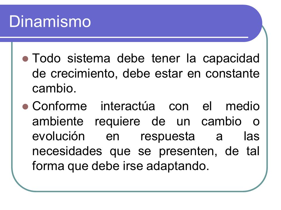 Dinamismo Todo sistema debe tener la capacidad de crecimiento, debe estar en constante cambio.