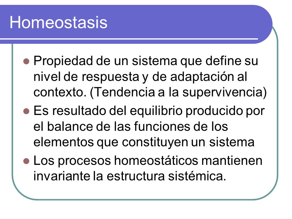 Homeostasis Propiedad de un sistema que define su nivel de respuesta y de adaptación al contexto. (Tendencia a la supervivencia)