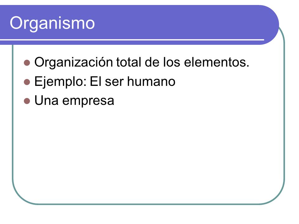 Organismo Organización total de los elementos. Ejemplo: El ser humano