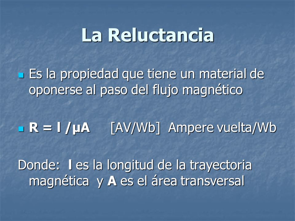 La Reluctancia Es la propiedad que tiene un material de oponerse al paso del flujo magnético. R = l /µA [AV/Wb] Ampere vuelta/Wb.