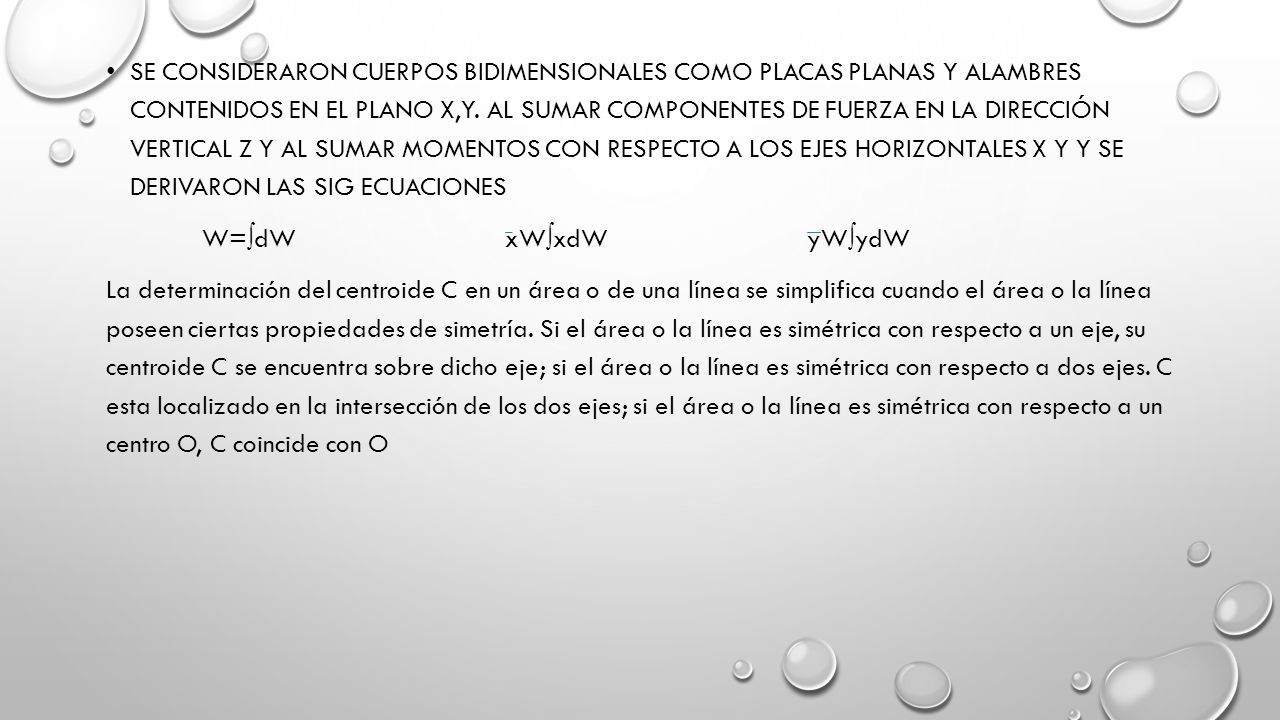 SE consideraron cuerpos bidimensionales como placas planas y alambres contenidos en el plano x,y. Al sumar componentes de fuerza en la dirección vertical z y al sumar momentos con respecto a los ejes horizontales x y y se derivaron las sig ecuaciones