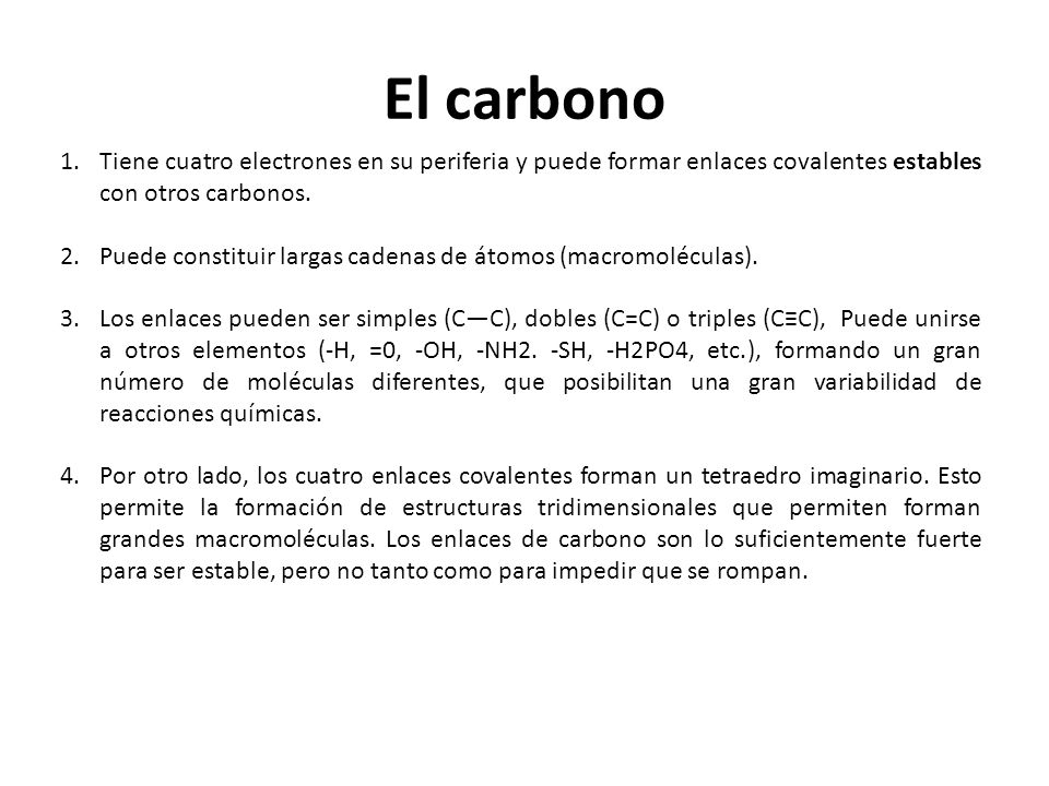 El carbono Tiene cuatro electrones en su periferia y puede formar enlaces covalentes estables con otros carbonos.