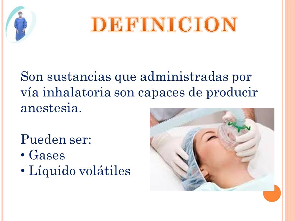DEFINICION Son sustancias que administradas por vía inhalatoria son capaces de producir anestesia. Pueden ser: