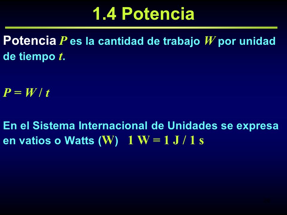 1.4 Potencia Potencia P es la cantidad de trabajo W por unidad de tiempo t. P = W / t.
