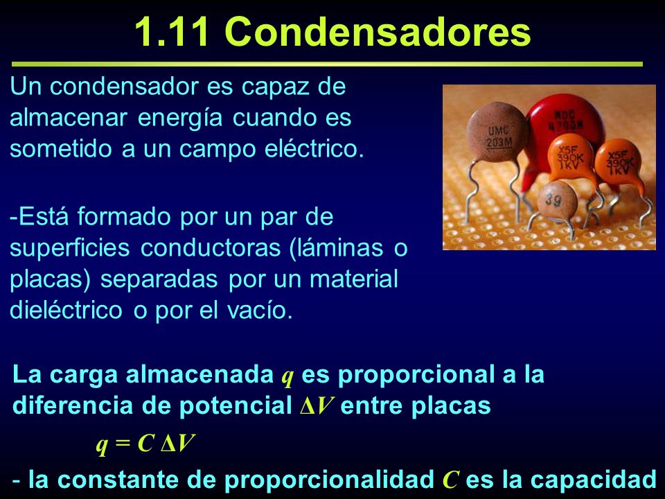 1.11 Condensadores Un condensador es capaz de almacenar energía cuando es sometido a un campo eléctrico.
