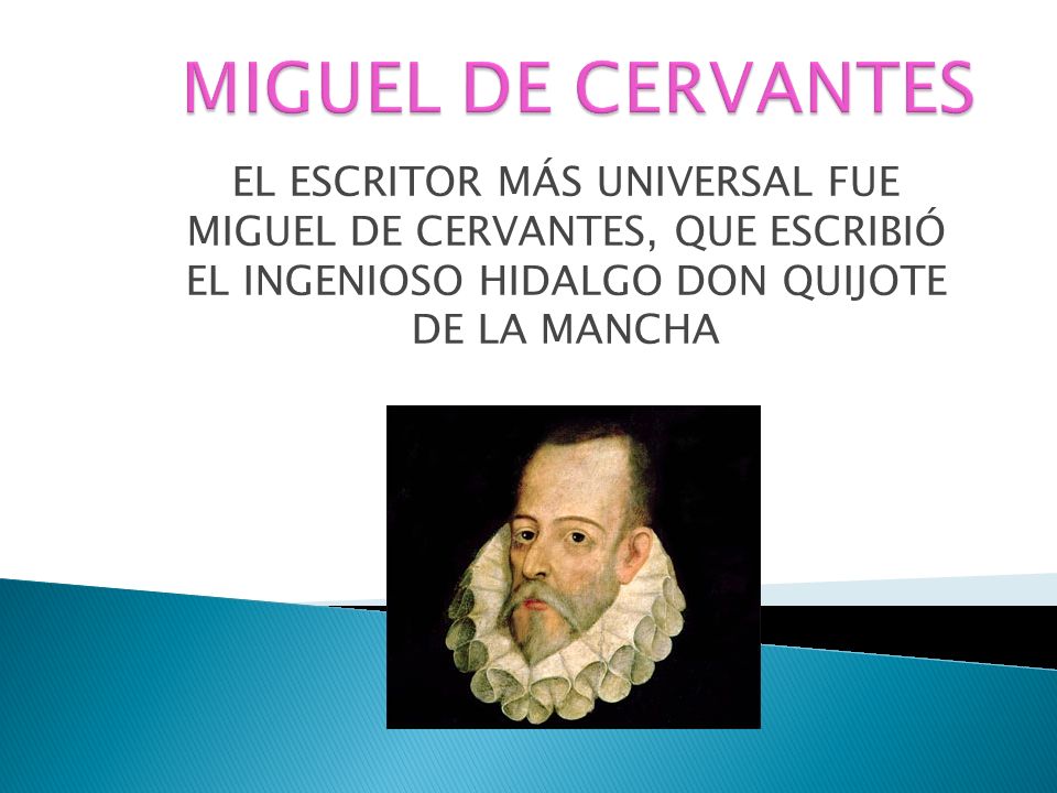 MIGUEL DE CERVANTES EL ESCRITOR MÁS UNIVERSAL FUE MIGUEL DE CERVANTES, QUE ESCRIBIÓ EL INGENIOSO HIDALGO DON QUIJOTE DE LA MANCHA.