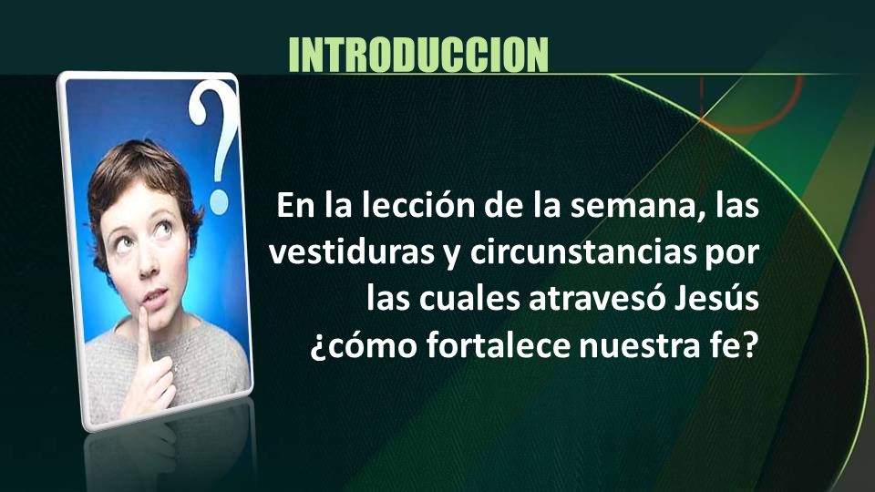 INTRODUCCION En la lección de la semana, las vestiduras y circunstancias por las cuales atravesó Jesús ¿cómo fortalece nuestra fe