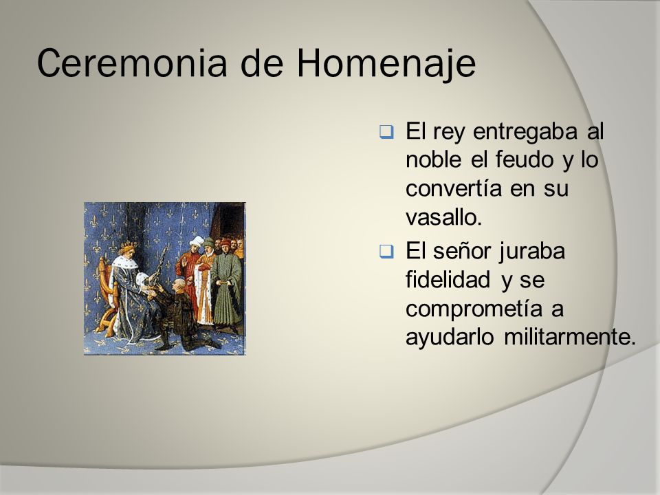 Ceremonia de Homenaje El rey entregaba al noble el feudo y lo convertía en su vasallo.