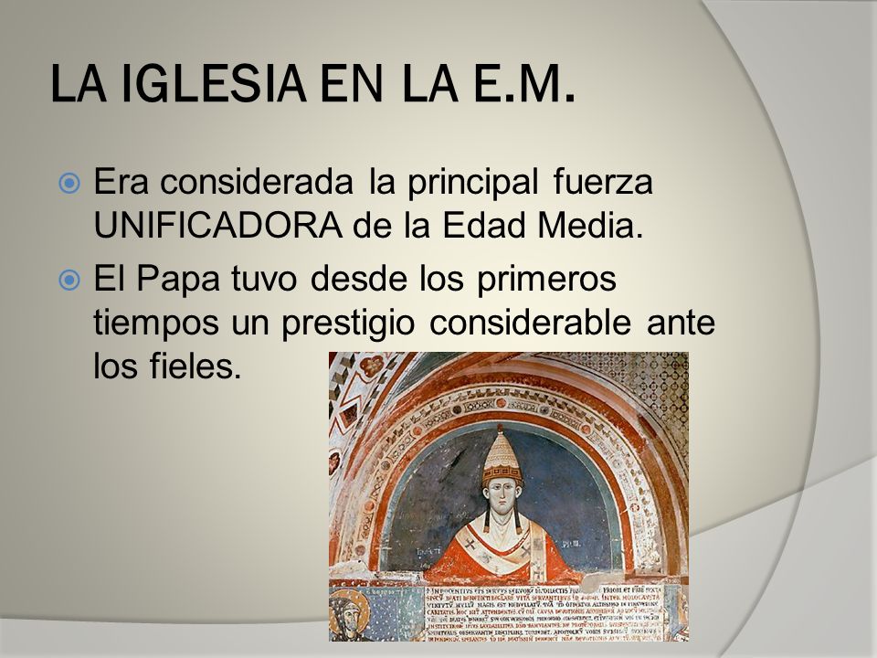 LA IGLESIA EN LA E.M. Era considerada la principal fuerza UNIFICADORA de la Edad Media.