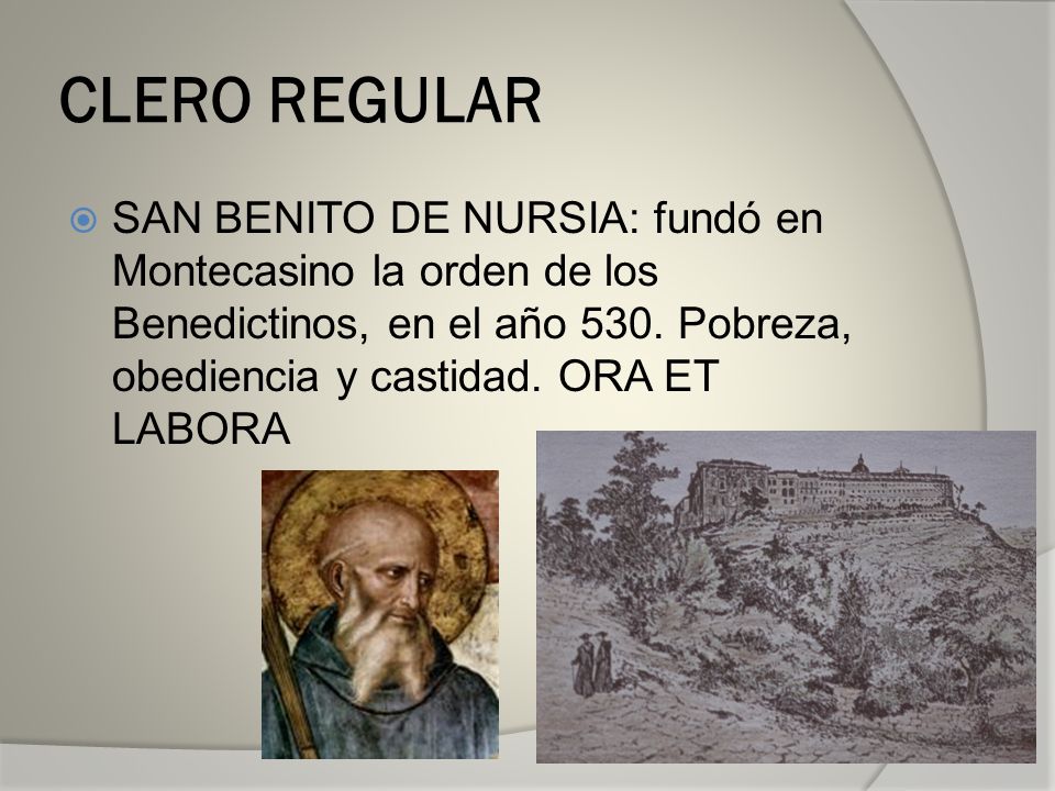 CLERO REGULAR SAN BENITO DE NURSIA: fundó en Montecasino la orden de los Benedictinos, en el año 530.