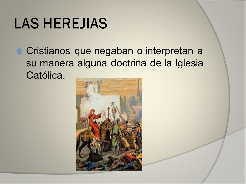 LAS HEREJIAS Cristianos que negaban o interpretan a su manera alguna doctrina de la Iglesia Católica.