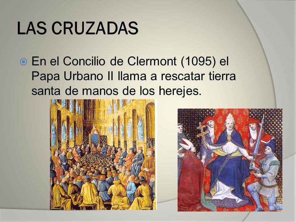 LAS CRUZADAS En el Concilio de Clermont (1095) el Papa Urbano II llama a rescatar tierra santa de manos de los herejes.