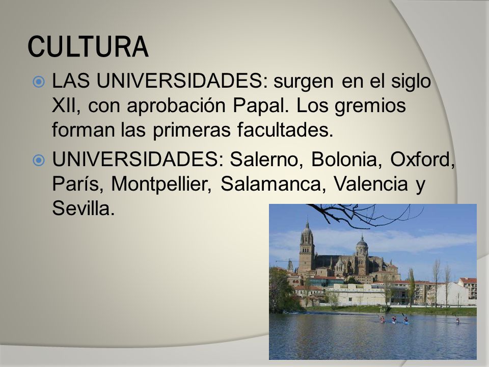 CULTURA LAS UNIVERSIDADES: surgen en el siglo XII, con aprobación Papal. Los gremios forman las primeras facultades.