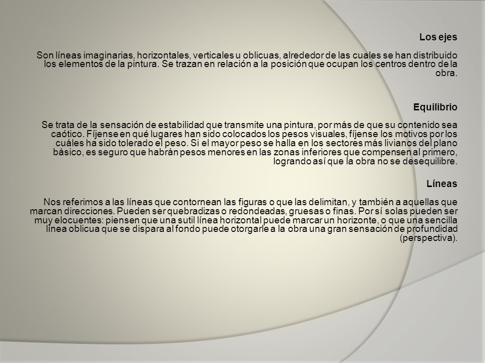 Los ejes Son líneas imaginarias, horizontales, verticales u oblicuas, alrededor de las cuales se han distribuido los elementos de la pintura. Se trazan en relación a la posición que ocupan los centros dentro de la obra.