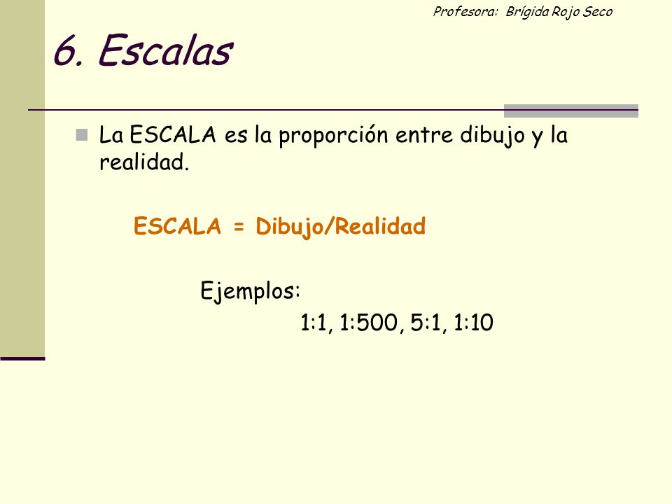 6. Escalas La ESCALA es la proporción entre dibujo y la realidad.