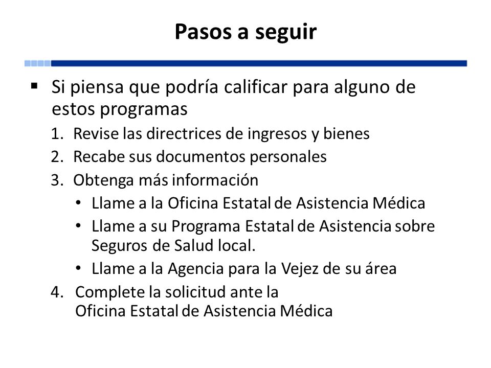 Pasos a seguir Si piensa que podría calificar para alguno de estos programas. Revise las directrices de ingresos y bienes.