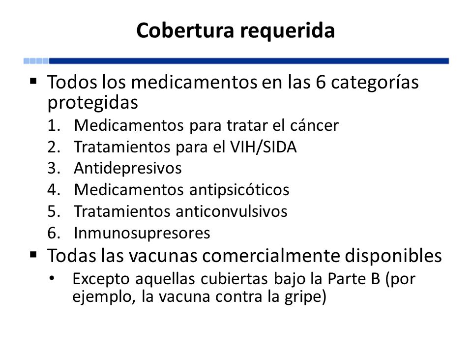 Cobertura requerida Todos los medicamentos en las 6 categorías protegidas. Medicamentos para tratar el cáncer.