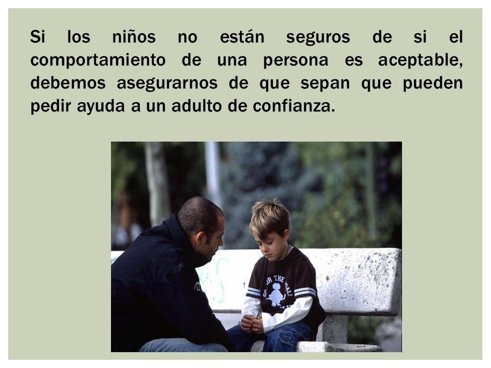 Si los niños no están seguros de si el comportamiento de una persona es aceptable, debemos asegurarnos de que sepan que pueden pedir ayuda a un adulto de confianza.