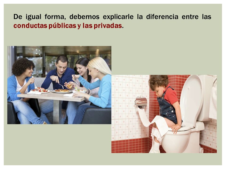 De igual forma, debemos explicarle la diferencia entre las conductas públicas y las privadas.
