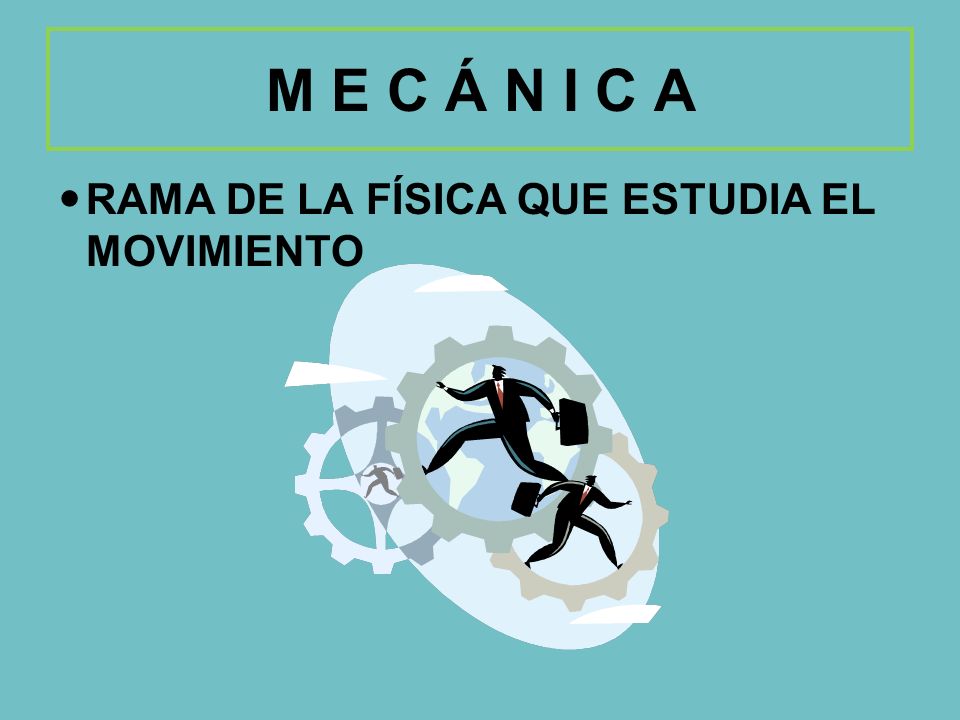 M E C Á N I C A RAMA DE LA FÍSICA QUE ESTUDIA EL MOVIMIENTO