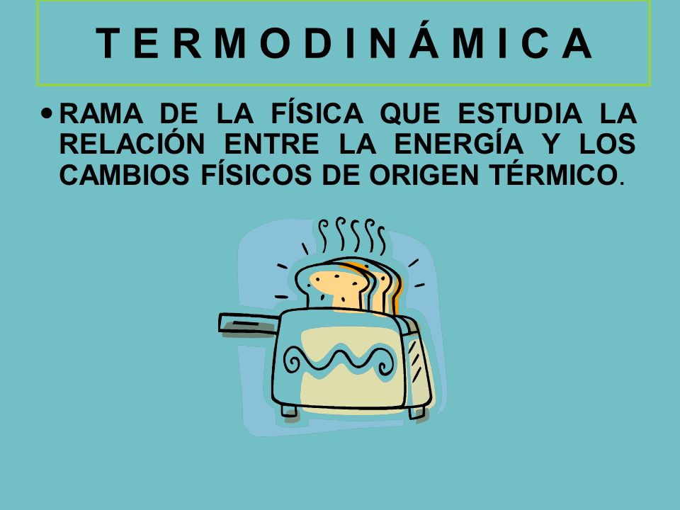 T E R M O D I N Á M I C A RAMA DE LA FÍSICA QUE ESTUDIA LA RELACIÓN ENTRE LA ENERGÍA Y LOS CAMBIOS FÍSICOS DE ORIGEN TÉRMICO.