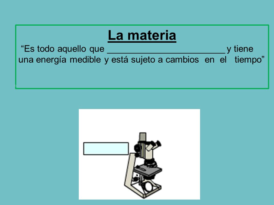 La materia Es todo aquello que _______________________ y tiene una energía medible y está sujeto a cambios en el tiempo