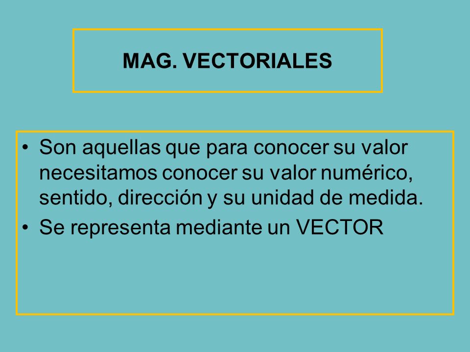 MAG. VECTORIALES Son aquellas que para conocer su valor necesitamos conocer su valor numérico, sentido, dirección y su unidad de medida.