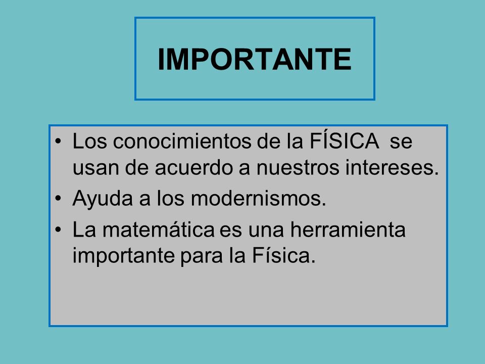 IMPORTANTE Los conocimientos de la FÍSICA se usan de acuerdo a nuestros intereses. Ayuda a los modernismos.