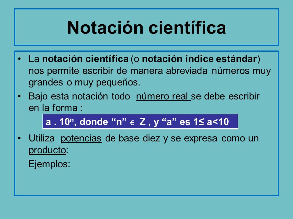 Notación científica La notación científica (o notación índice estándar) nos permite escribir de manera abreviada números muy grandes o muy pequeños.