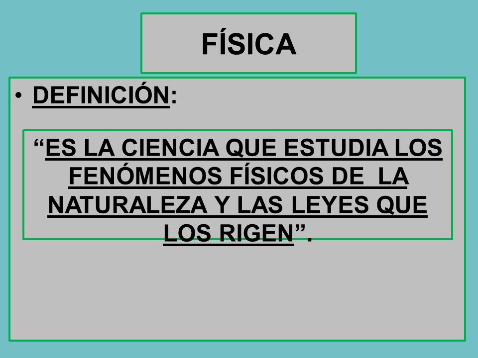 FÍSICA DEFINICIÓN: ES LA CIENCIA QUE ESTUDIA LOS FENÓMENOS FÍSICOS DE LA NATURALEZA Y LAS LEYES QUE LOS RIGEN .