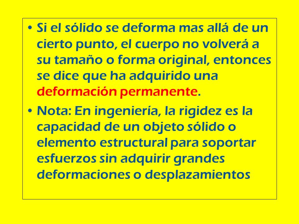 Si el sólido se deforma mas allá de un cierto punto, el cuerpo no volverá a su tamaño o forma original, entonces se dice que ha adquirido una deformación permanente.