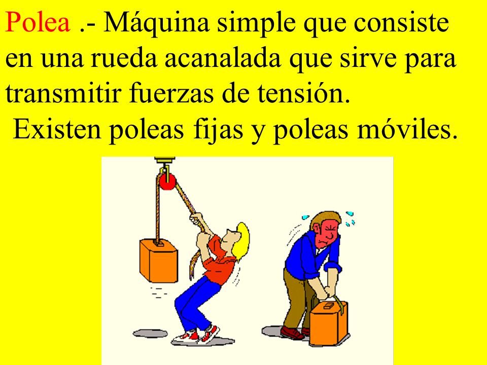 Polea .- Máquina simple que consiste en una rueda acanalada que sirve para transmitir fuerzas de tensión.