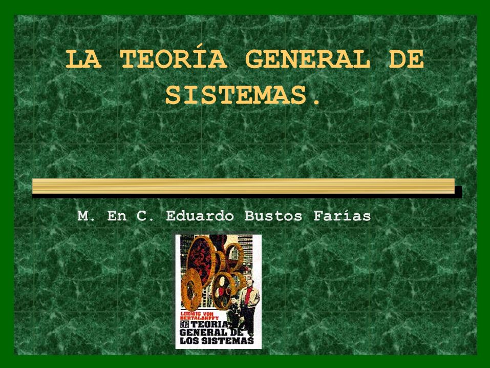 LA TEORÍA GENERAL DE SISTEMAS. M. En C. Eduardo Bustos Farías