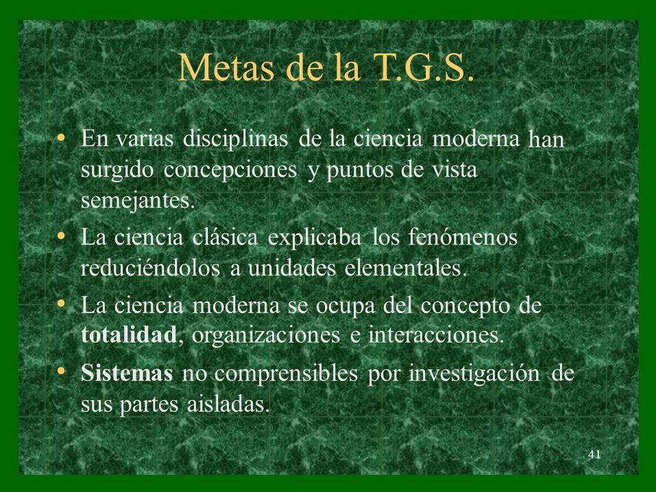 Metas de la T.G.S. En varias disciplinas de la ciencia moderna surgido concepciones y puntos de vista semejantes.