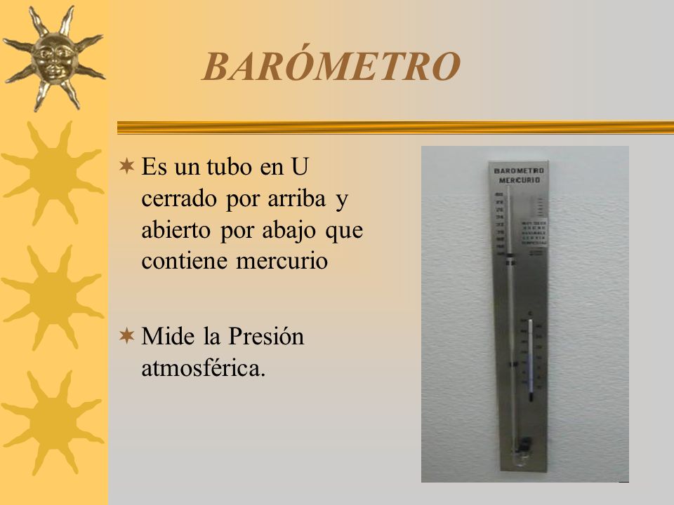 BARÓMETRO Es un tubo en U cerrado por arriba y abierto por abajo que contiene mercurio.