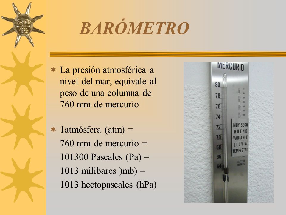 BARÓMETRO La presión atmosférica a nivel del mar, equivale al peso de una columna de 760 mm de mercurio.