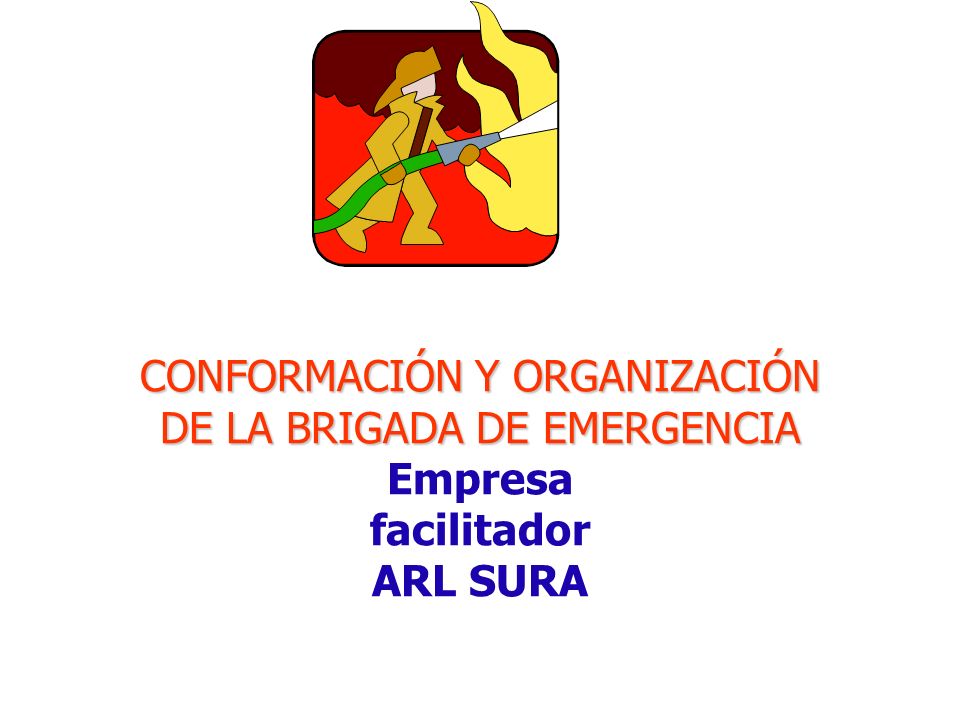 CONFORMACIÓN Y ORGANIZACIÓN DE LA BRIGADA DE EMERGENCIA Empresa facilitador ARL SURA