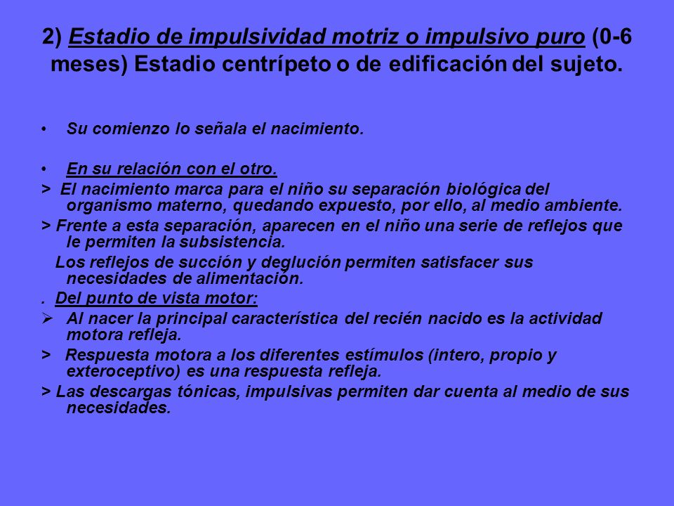 2) Estadio de impulsividad motriz o impulsivo puro (0-6 meses) Estadio centrípeto o de edificación del sujeto.