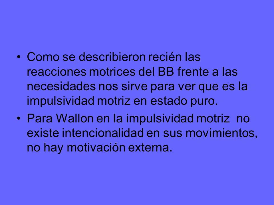 Como se describieron recién las reacciones motrices del BB frente a las necesidades nos sirve para ver que es la impulsividad motriz en estado puro.